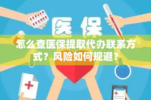 怎么查医保提取代办联系方式？风险如何规避？